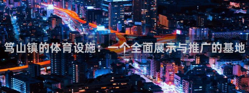 意昂体育4招商电话号码查询：笃山镇的体育设施：一个全面展示与